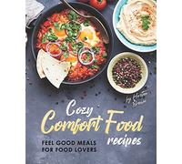Cozy Comfort Food Recipes: Feel Good Meals For Food Lovers