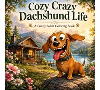 Cozy Crazy Dachshund Life: A Funny Sausage Dog Coloring Book: Cute Adventures, Silly Moments, and Relaxing Stress Relief Pages for Teens and Adults