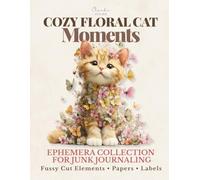 Cozy Floral Cat Moments: Ephemera Collection for Junk Journaling & Scrapbooking: Fussy Cut Floral Elements, Background Papers & Labels for Collage, Journals & Creative Use
