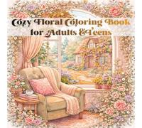Cozy Floral Coloring Book for Adults & Teens: Detailed Stress Relief Designs Featuring Cozy Rooms, Charming Cottages, and Beautiful Floral Patterns for Relaxation and Mindfulness