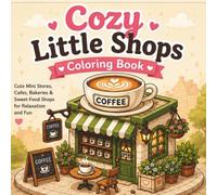 Cozy Little Shops Coloring Book: Cute Mini Stores, Cafes, Bakeries & Sweet Food Shops for Relaxation and Fun
