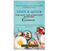 Cozy & Quick: THE ANTI INFLAMMATORY COMFORT COOKBOOK: Wholesome Recipes for Better Health and Happier Days
