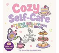 Cozy Self-Care A Stress Relieving Coloring Book: The Perfect Mindful Relaxation Activity for Teens and Adults with Simple, Super Cute and Easy Afternoon Tea Illustrations