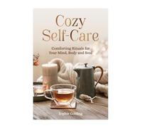 Cozy Self-Care: Comforting Rituals for Your Mind, Body and Soul