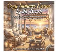 Cozy Summer Escape by the Beach: A Coloring Book for Teens & Adults: 40 Relaxing Coastal Retreat Scenes with Breezy Interiors, Sunset Moments, and Warm Seaside Comfort