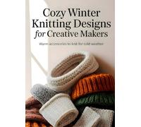 Cozy Winter Knitting Designs for Creative Makers: Warm Accessories to Knit for Cold Weather