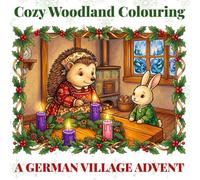 Cozy Woodland Colouring: A German Village Advent: An Old-Fashioned Christmas Countdown with 24 Advent Days, 4 Advent Sundays, the 12 Days of Christmas ... Featuring Whimsical Woodland Creatures