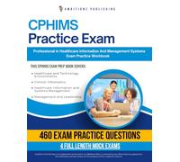 CPHIMS Practice Exam: 460 Practice Questions, 4 Full-Length Practice Tests, Clear Answer Explanations, and Study Tips for the Certified Professional in Healthcare Information and Management Systems