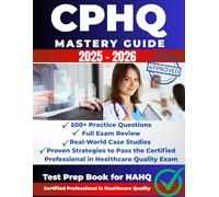 CPHQ MASTERY GUIDE 2025-2026: 500+ Practice Questions Full Exam Review Real-World Case Studies Proven Strategies to Pass the Certified Professional in Healthcare Quality Exam