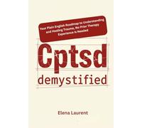 Cptsd Demystified: Your Plain English Roadmap to Understanding and Healing Trauma, No Prior Therapy Experience Is Needed