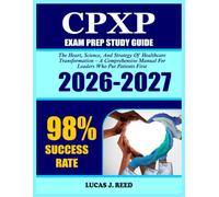 Cpxp Study Guide 2026-2027: The Heart, Science, And Strategy Of Healthcare Transformation - A Comprehensive Manual For Leaders Who Put Patients First