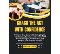 Crack the ACT with Confidence: A Step-by-Step Guide to Mastering English, Math, Reading, Science, and the Essay, With Proven Strategies, Practice Plans, and Mindset Tools for Every Student