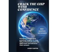 CRACK THE GISP WITH CONFIDENCE: Proven strategies and practical insights to help GIS professionals pass the GISP exam and advance their careers