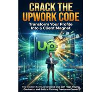 Crack the Upwork Code: Transform Your Profile Into a Client Magnet: The Insider's Formula to Stand Out, Win High-Paying Contracts, and Build a Thriving Freelance Career