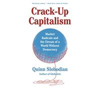 Crack-Up Capitalism: Market Radicals and the Dream of a World Without Democracy