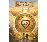 Cracking The Aleph-Beith Code: The true origins of our alphabet and how it can change your life