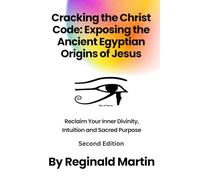 Cracking The Christ Code: Exposing The Ancient Egyptian Origins of Jesus