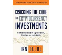 Cracking The Code To Cryptocurrency Investments: A Comprehensive Guide To Cryptocurrencies, Blockchain, And Crypto Wallets