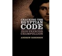 Cracking the Egyptian Code: The Revolutionary Life of Jean-Francois Champollion