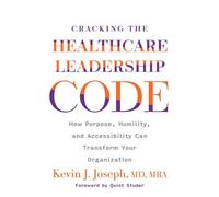 Cracking The Healthcare Leadership Code: How Purpose, Humility, And Accessibility Can Transform Your Organization