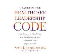 Cracking The Healthcare Leadership Code: How Purpose, Humility, And Accessibility Can Transform Your Organization
