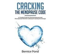 Cracking The Menopause Code: A Candid Guide For Perimenopausal And Menopausal Woman To Blossom During The Change