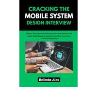 Cracking The Mobile System Design Interview: Master Real-World Architecture For Android And Ios Apps, Build Scalable Systems, And Ace Your Next Technical Interview