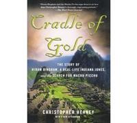 Cradle of Gold: The Story of Hiram Bingham, a Real-Life Indiana Jones, and the Search for Machu Picchu Heaney, Christopher (Auteur)