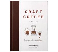 Craft Coffee: A Manual; Brewing a Better Cup at Home