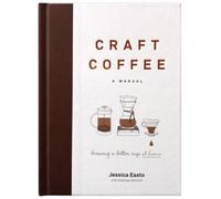 Craft Coffee: A Manual: Brewing a Better Cup at Home by Jessica Easto [Hardback]