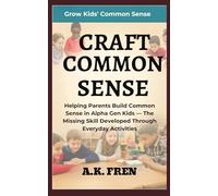 CRAFT COMMON SENSE: Helping Parents Build Common Sense in Alpha Gen Kids - The Missing Skill Developed Through Everyday Activities