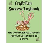Craft Fair Success Logbook: A Sales, Inventory & Event Tracker for Crochet, Knitting, and Handmade Sellers - Track Profits, Record Booth Details, and ... All Year Round | 7.5" X 9.25", 120 pages