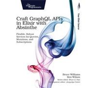 Craft GraphQL APIs in Elixir with Absinthe by Bruce Williams Bruce Williams, Ben Wilson (Auteur)
