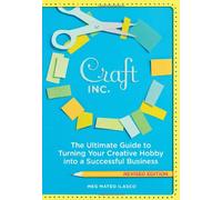Craft, Inc.: The Ultimate Guide to Turning Your Creative Hobby into a Successful Business