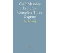 Craft Masonry Lectures: Complete Three Degrees: Illustrations of Tracing Boards, Installation Ceremony, and Appendix