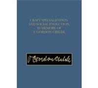 Craft Specialization and Social Evolution In Memory of V. Gordon Childe by Bernard Wailes