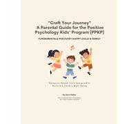 "Craft Your Journey" A Parental Guide for the Positive Psychology Kids' Program: FUNDEMTALS FOR EVERY HAPPY CHILD & FAMILY