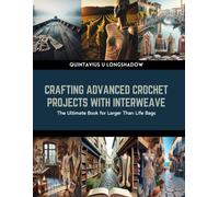 Crafting Advanced Crochet Projects With Interweave: The Ultimate Book For Larger Than Life Bags