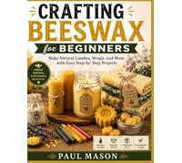 Crafting Beeswax for Beginners: Make Natural Candles, Wraps, and More with Easy Step-by-Step Projects