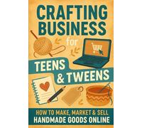 Crafting Business for Teens & Tweens: How to Make, Market & Sell Handmade Goods Online