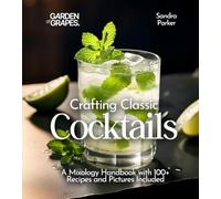 Crafting Classic Cocktails: A Mixology Handbook with 100+ Recipes and Pictures Included