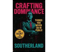 Crafting Dominance: Things You Never Do In Public: How High-Level Operators Command Respect, Influence Outcomes, And Stay Untouchable In Public (The Succession Collection)