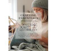 Crafting Essentials for Beginners in Knitting and Crochet: A Comprehensive Journey into Creating Cozy Items with Simple Instructions for Slippers, Dishcloths, and Beyond