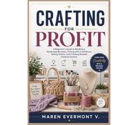 CRAFTING FOR PROFIT: A Beginner's Guide to Building a Handmade Business, Pricing with Confidence, Selling Online, and Creating Reliable Creative Income.