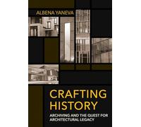 Crafting History: Archiving and the Quest for Architectural Legacy