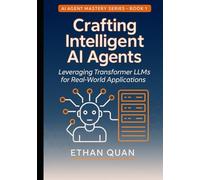 Crafting Intelligent AI Agents: Leveraging Transformer LLMs for Real-World Applications: A Step-by-Step Guide from Understanding Transformers to Deploying Autonomous Agents