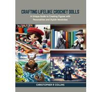 Crafting Lifelike Crochet Dolls: A Unique Guide To Creating Figures With Personalities And Stylish Wardrobes