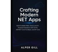 Crafting Modern NET Apps: Build Scalable Web, Cloud, and AI-Powered Solutions with C# 14, ASP.NET Core 10, Blazor, and EF Core