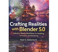 Crafting Realities with Blender 5.0: Industry-Ready Workflows for Modeling, Animation, and Rendering