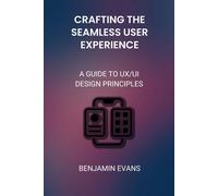 Crafting The Seamless User Experience: A Guide To Ux/Ui Design Principles: 5 (Tech Insights)